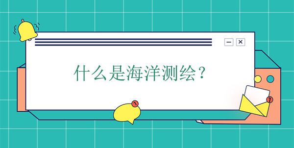 什么是海洋測繪？海洋測繪學(xué)的概念